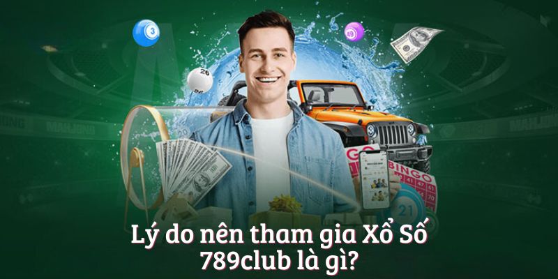 Lý do nên tham gia Xổ Số 789club là gì?