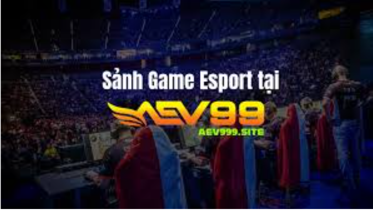 Trải nghiệm cá cược AEV99 Esport Trải nghiệm cá cược AEV99 Esport